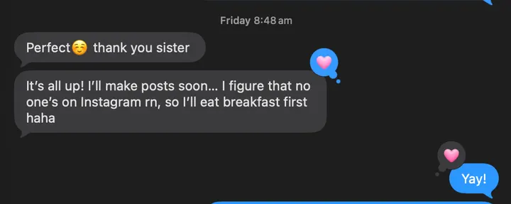 Ella texts “Perfect, thank you sister” and “It’s all up! I’ll make posts soon… I figure that no one’s on Instagram rn, so I’ll eat breakfast first haha”. Julia replies “Yay!”